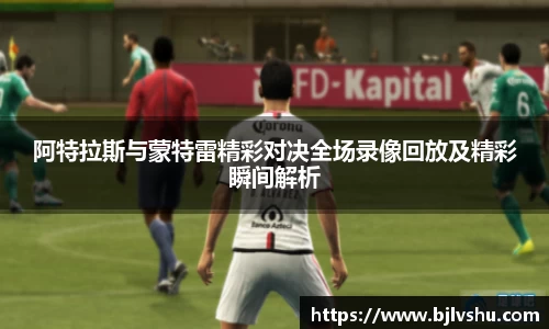 阿特拉斯与蒙特雷精彩对决全场录像回放及精彩瞬间解析