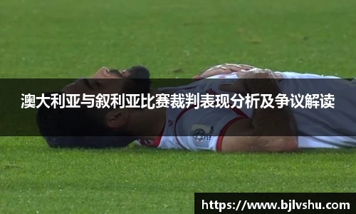 澳大利亚与叙利亚比赛裁判表现分析及争议解读