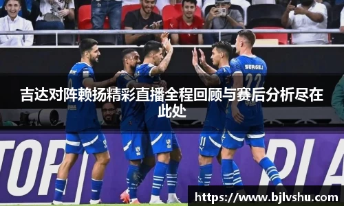 吉达对阵赖扬精彩直播全程回顾与赛后分析尽在此处
