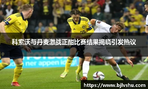 科索沃与丹麦激战正酣比赛结果揭晓引发热议