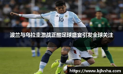 波兰与乌拉圭激战正酣足球盛宴引发全球关注