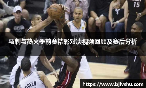 马刺与热火季前赛精彩对决视频回顾及赛后分析