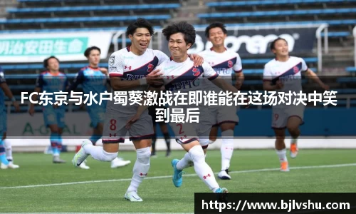 FC东京与水户蜀葵激战在即谁能在这场对决中笑到最后