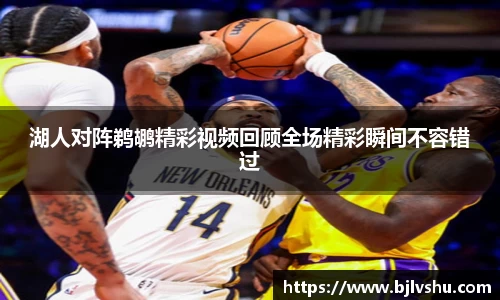 湖人对阵鹈鹕精彩视频回顾全场精彩瞬间不容错过