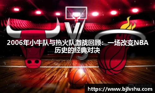 2006年小牛队与热火队激战回顾：一场改变NBA历史的经典对决