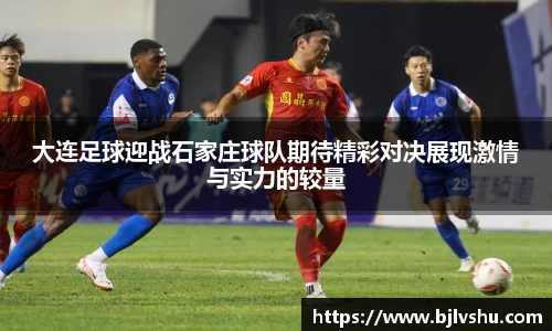 大连足球迎战石家庄球队期待精彩对决展现激情与实力的较量