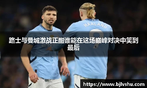 路士与曼城激战正酣谁能在这场巅峰对决中笑到最后
