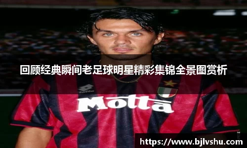 回顾经典瞬间老足球明星精彩集锦全景图赏析