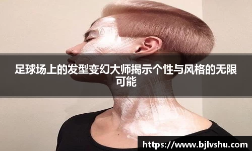 足球场上的发型变幻大师揭示个性与风格的无限可能