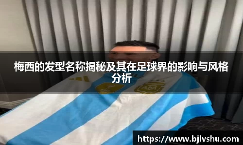 梅西的发型名称揭秘及其在足球界的影响与风格分析
